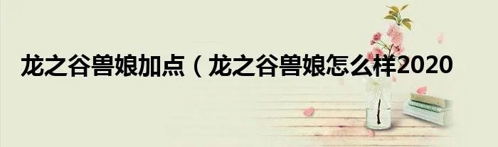 龙之谷兽娘加点（龙之谷兽娘怎么样2020