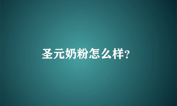 圣元奶粉怎么样？