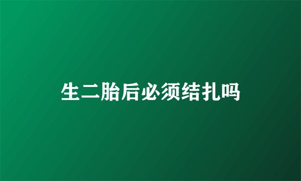 生二胎后必须结扎吗