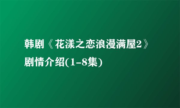 韩剧《花漾之恋浪漫满屋2》剧情介绍(1-8集)