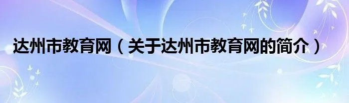 达州市教育网(关于达州市教育网的简介)