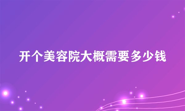 开个美容院大概需要多少钱