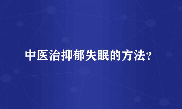 中医治抑郁失眠的方法？