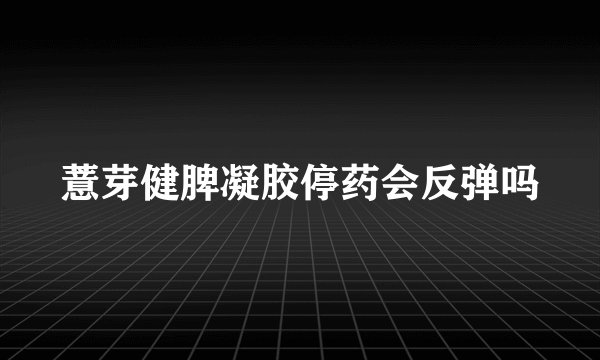 薏芽健脾凝胶停药会反弹吗