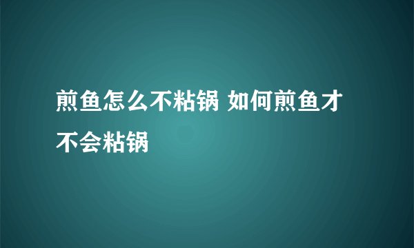 煎鱼怎么不粘锅 如何煎鱼才不会粘锅