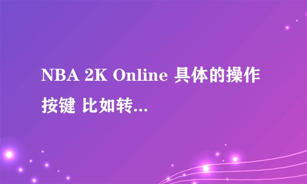 NBA 2K Online 具体的操作按键 比如转身过人运球 等等