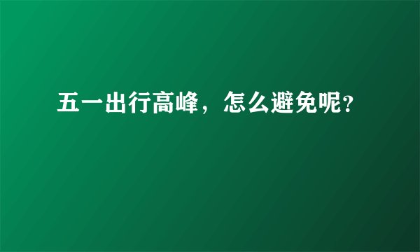 五一出行高峰，怎么避免呢？