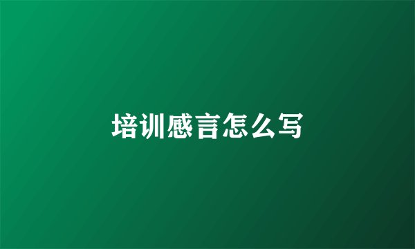 培训感言怎么写