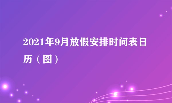2021年9月放假安排时间表日历(图)