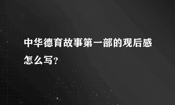 中华德育故事第一部的观后感怎么写？