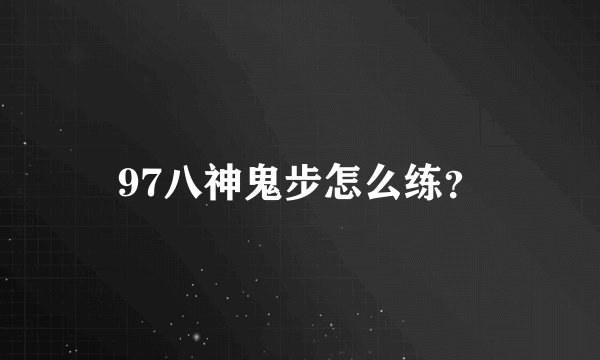 97八神鬼步怎么练？
