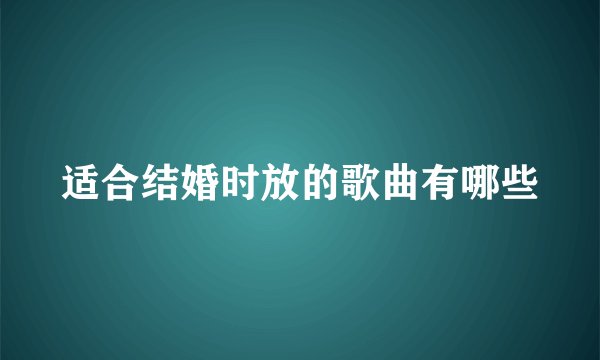 适合结婚时放的歌曲有哪些