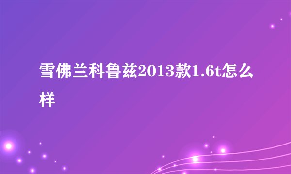 雪佛兰科鲁兹2013款1.6t怎么样