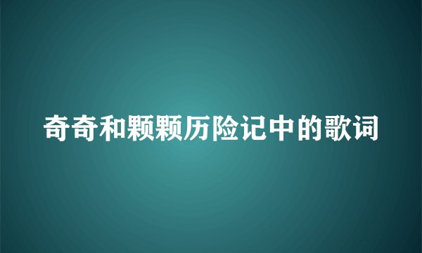 奇奇和颗颗历险记中的歌词