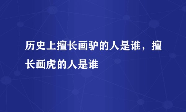 历史上擅长画驴的人是谁,擅长画虎的人是谁