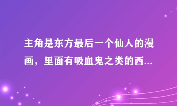 主角是东方最后一个仙人的漫画，里面有吸血鬼之类的西方魔幻生物，许