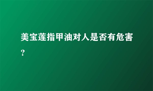 美宝莲指甲油对人是否有危害?