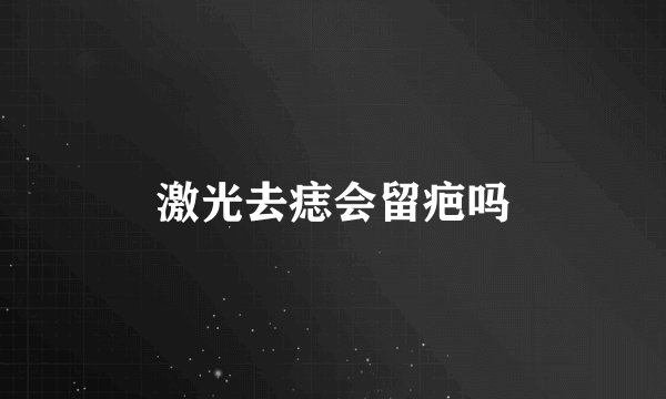 激光去痣会留疤吗