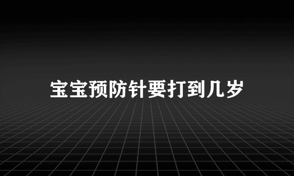 宝宝预防针要打到几岁