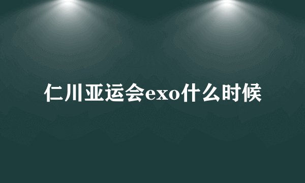 仁川亚运会exo什么时候