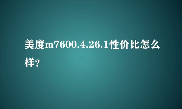 美度m7600.4.26.1性价比怎么样?