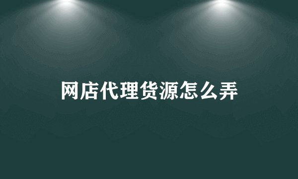 网店代理货源怎么弄