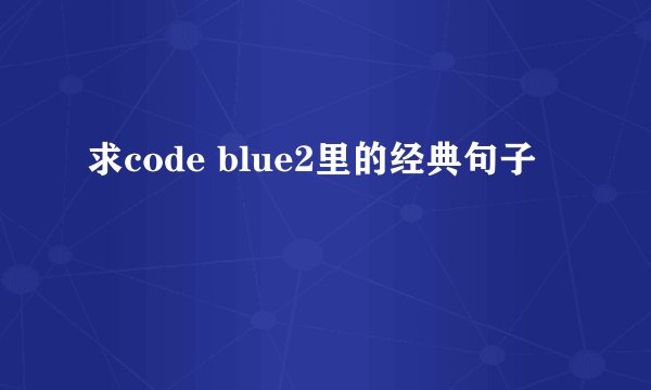 求code blue2里的经典句子