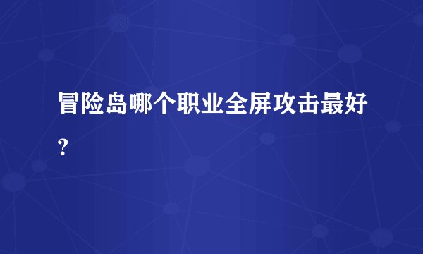 冒险岛哪个职业全屏攻击最好？