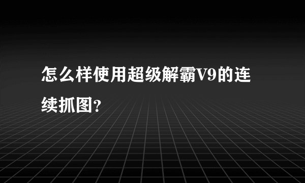 怎么样使用超级解霸V9的连续抓图?