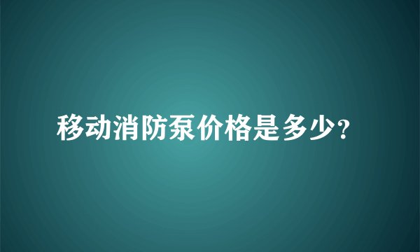移动消防泵价格是多少？