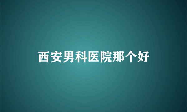 西安男科医院那个好