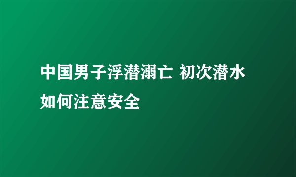 中国男子浮潜溺亡 初次潜水如何注意安全