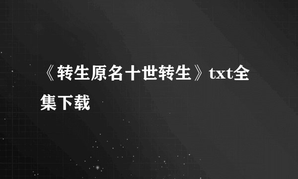 《转生原名十世转生》txt全集下载