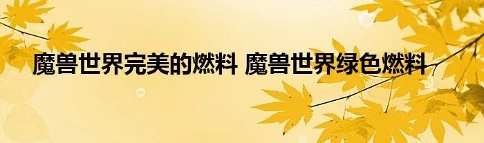 魔兽世界完美的燃料 魔兽世界绿色燃料