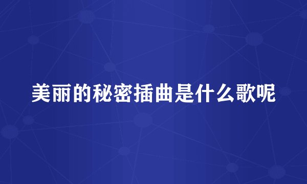 美丽的秘密插曲是什么歌呢