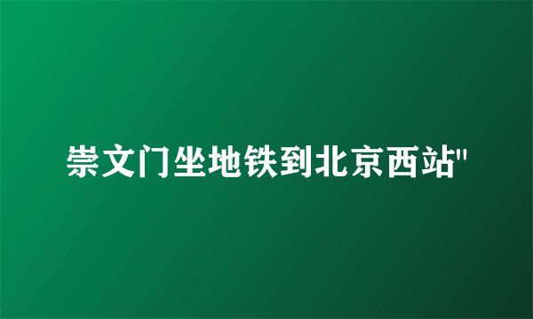 崇文门坐地铁到北京西站