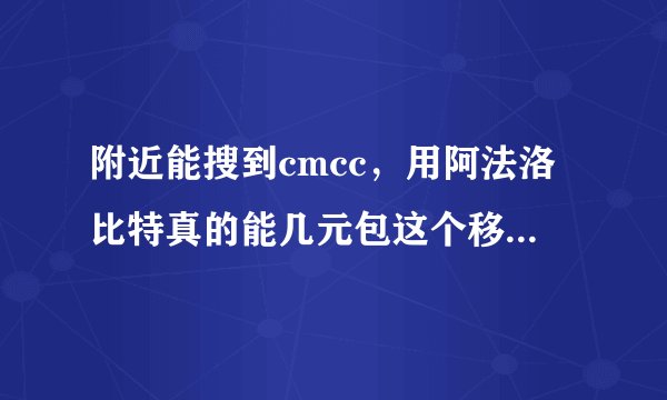 附近能搜到cmcc，用阿法洛比特真的能几元包这个移动的wife网络吗