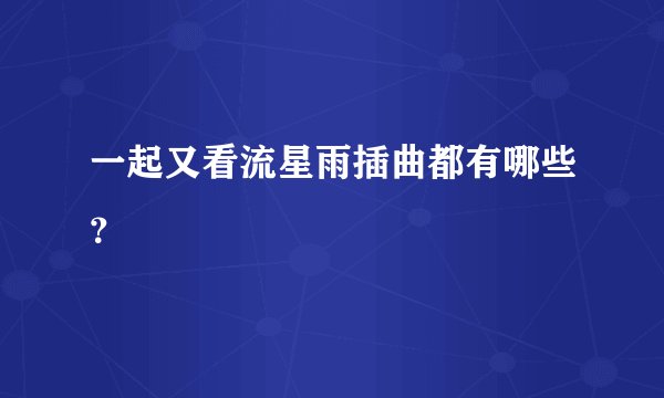 一起又看流星雨插曲都有哪些？