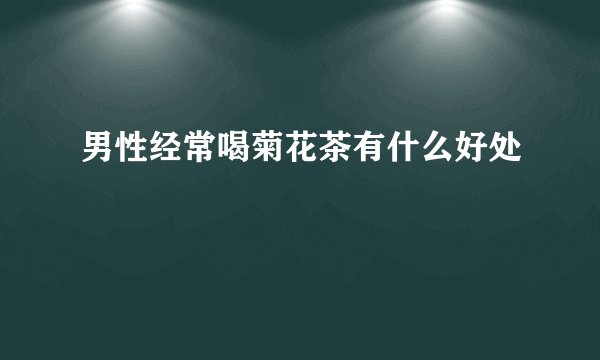 男性经常喝菊花茶有什么好处