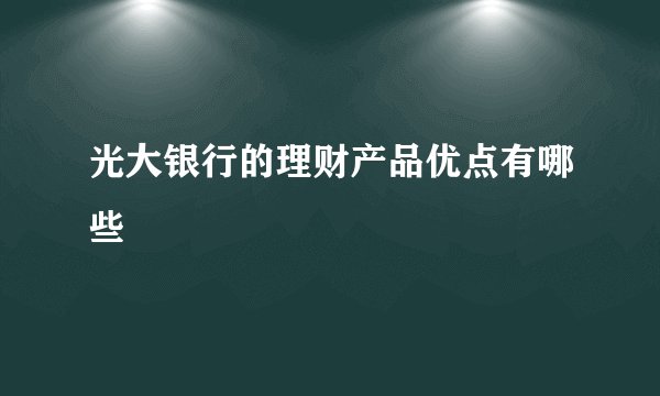 光大银行的理财产品优点有哪些