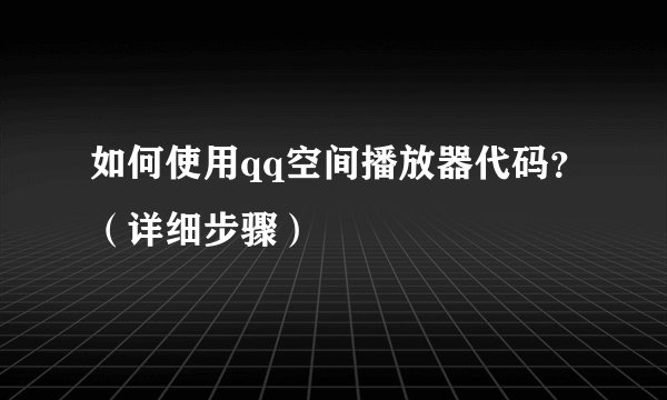 如何使用qq空间播放器代码？（详细步骤）