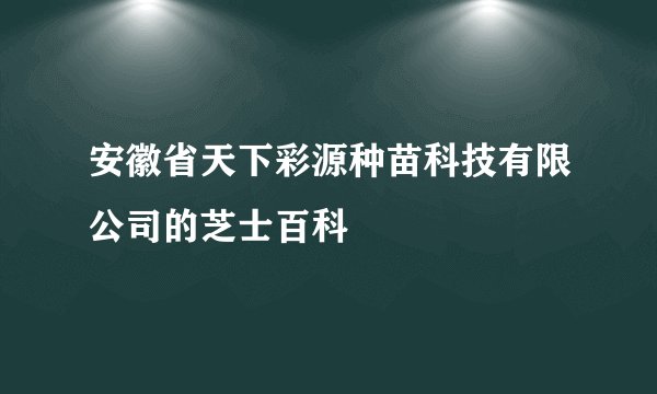 安徽省天下彩源种苗科技有限公司的芝士百科