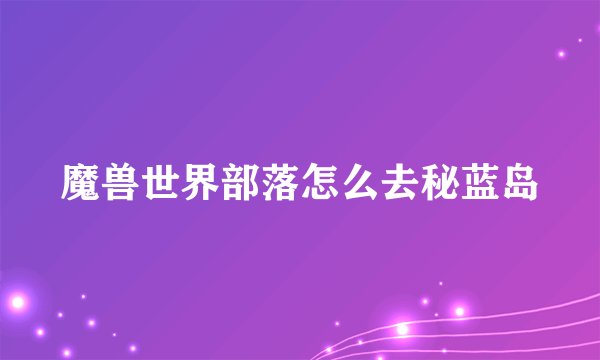 魔兽世界部落怎么去秘蓝岛