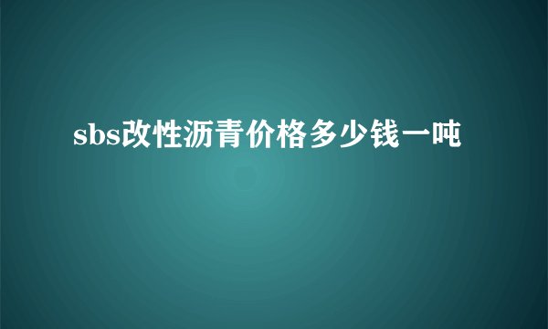 sbs改性沥青价格多少钱一吨