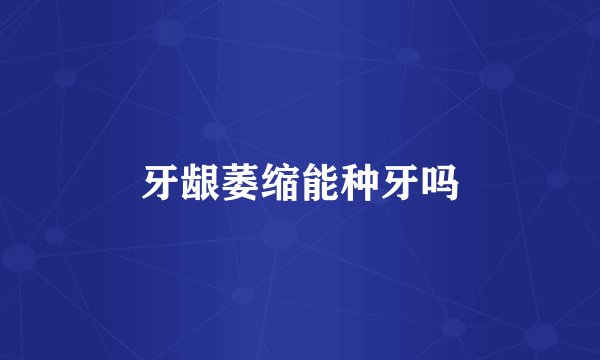 牙龈萎缩能种牙吗