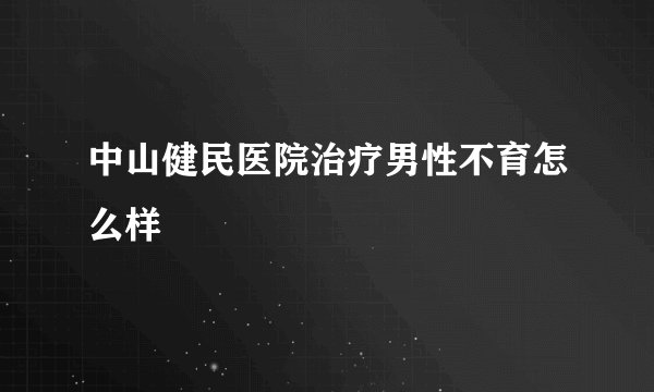 中山健民医院治疗男性不育怎么样