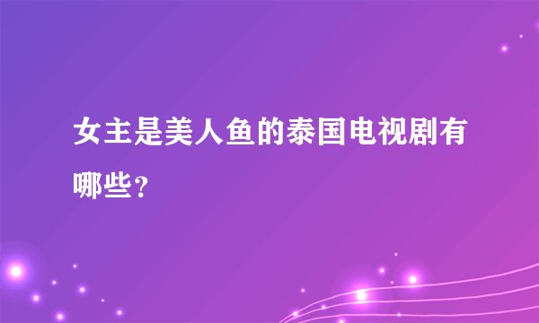 女主是美人鱼的泰国电视剧有哪些？