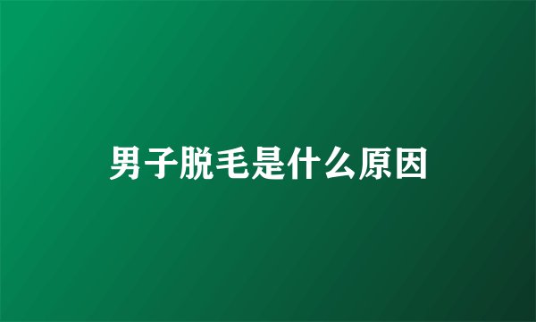 男子脱毛是什么原因