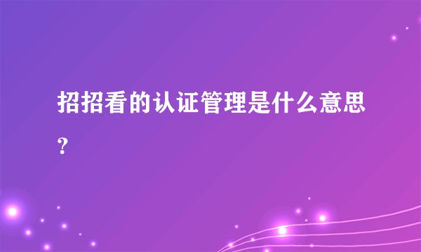 招招看的认证管理是什么意思？