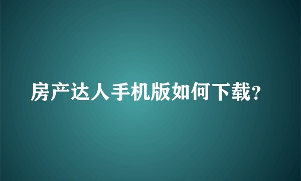房产达人手机版如何下载？